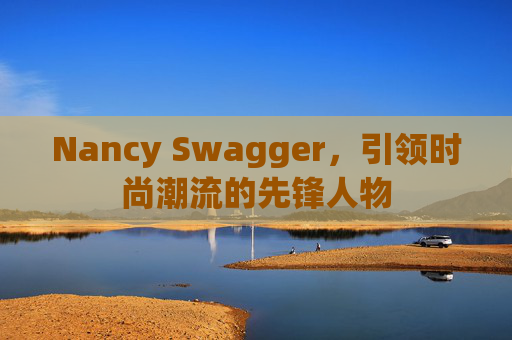 Nancy Swagger,引领时尚潮流的先锋人物